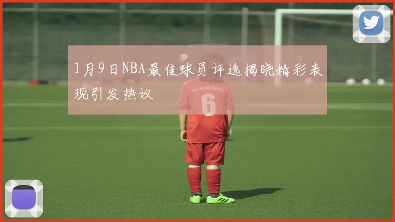 1月9日NBA最佳球员评选揭晓精彩表现引发热议