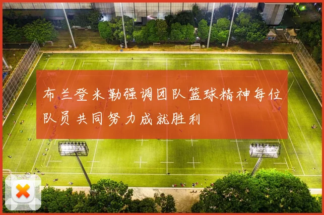 布兰登米勒强调团队篮球精神每位队员共同努力成就胜利