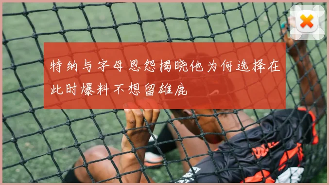 特纳与字母恩怨揭晓他为何选择在此时爆料不想留雄鹿