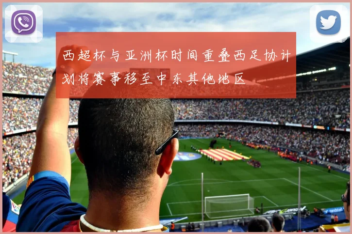西超杯与亚洲杯时间重叠西足协计划将赛事移至中东其他地区