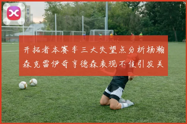开拓者本赛季三大失望点分析杨瀚森克雷伊奇亨德森表现不佳引发关注