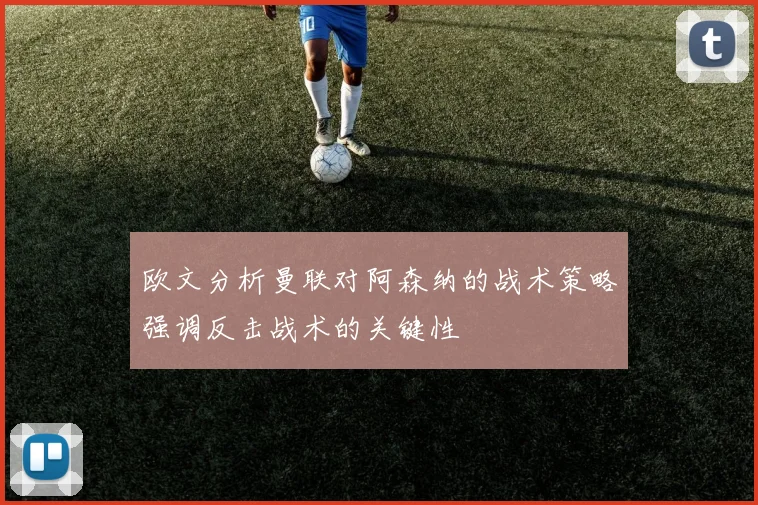 欧文分析曼联对阿森纳的战术策略强调反击战术的关键性