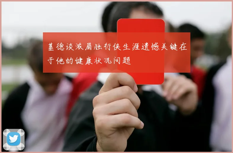 基德谈浓眉独行侠生涯遗憾关键在于他的健康状况问题